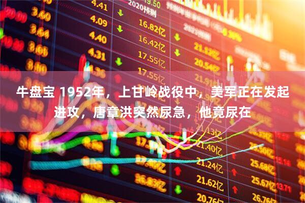 牛盘宝 1952年，上甘岭战役中，美军正在发起进攻，唐章洪突然尿急，他竟尿在