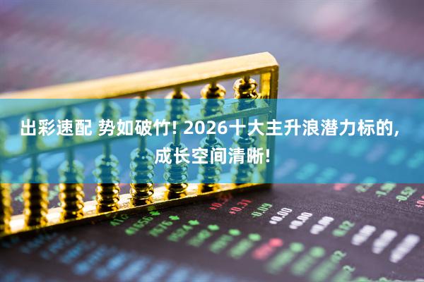 出彩速配 势如破竹! 2026十大主升浪潜力标的, 成长空间清晰!
