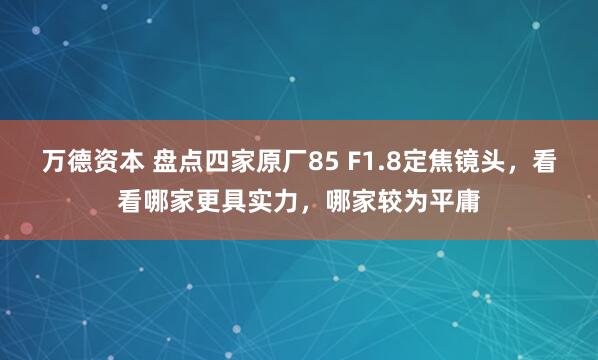 万德资本 盘点四家原厂85 F1.8定焦镜头，看看哪家更具实力，哪家较为平庸