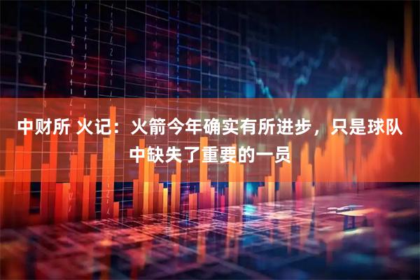 中财所 火记：火箭今年确实有所进步，只是球队中缺失了重要的一员