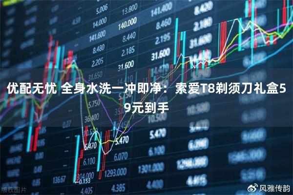 优配无忧 全身水洗一冲即净：索爱T8剃须刀礼盒59元到手