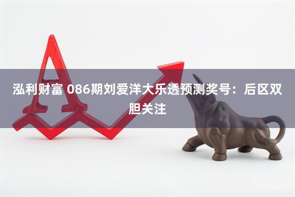 泓利财富 086期刘爱洋大乐透预测奖号：后区双胆关注