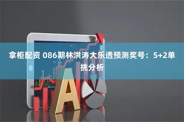 拿柜配资 086期林洪涛大乐透预测奖号：5+2单挑分析