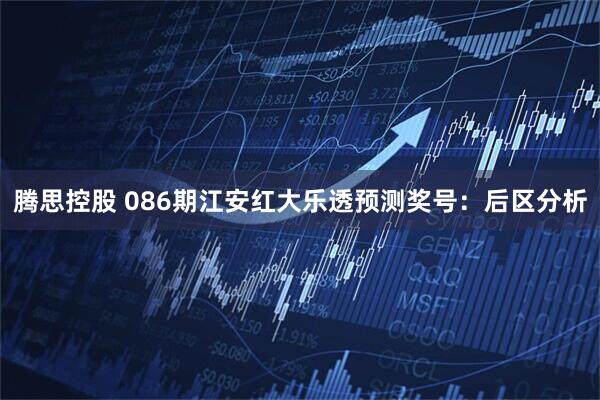 腾思控股 086期江安红大乐透预测奖号：后区分析