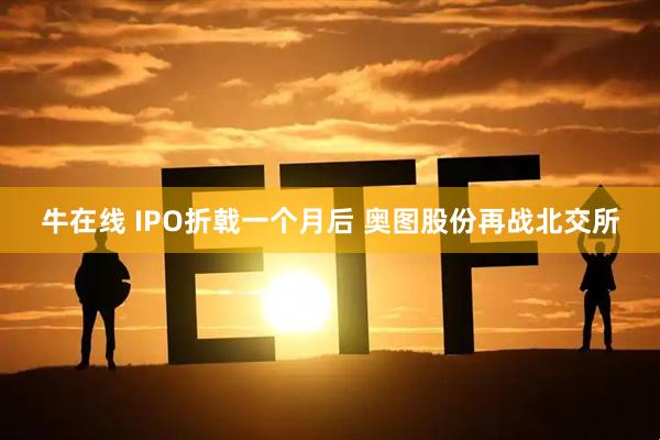 牛在线 IPO折戟一个月后 奥图股份再战北交所