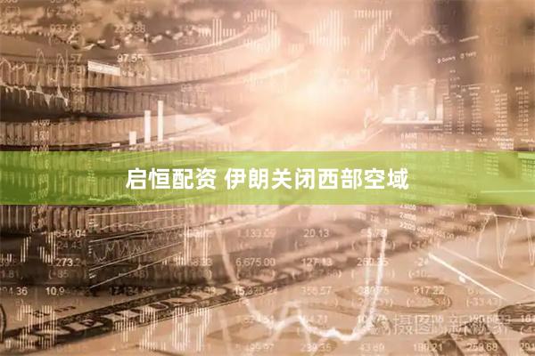 启恒配资 伊朗关闭西部空域