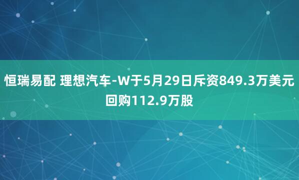 恒瑞易配 理想汽车-W于5月29日斥资849.3万美元回购112.9万股