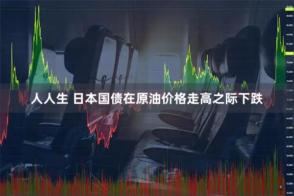 人人生 日本国债在原油价格走高之际下跌